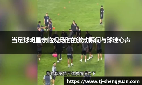 当足球明星亲临现场时的激动瞬间与球迷心声