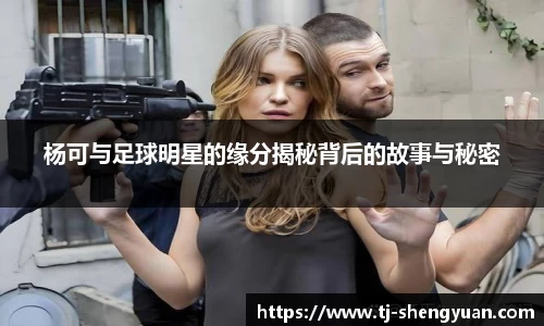 杨可与足球明星的缘分揭秘背后的故事与秘密