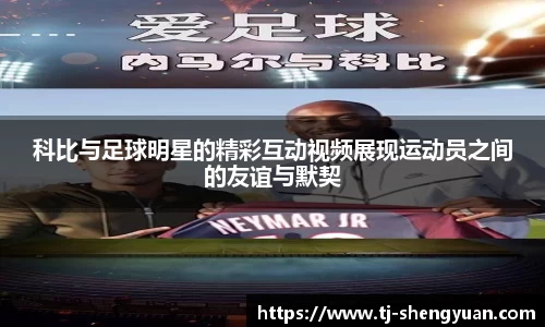 科比与足球明星的精彩互动视频展现运动员之间的友谊与默契