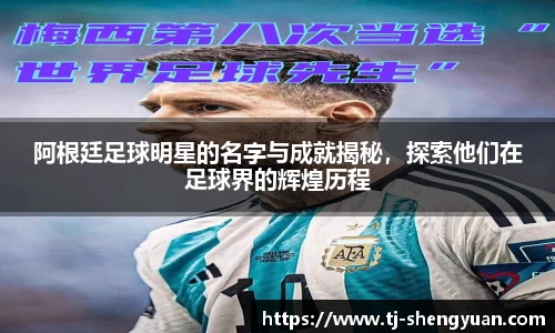 阿根廷足球明星的名字与成就揭秘，探索他们在足球界的辉煌历程
