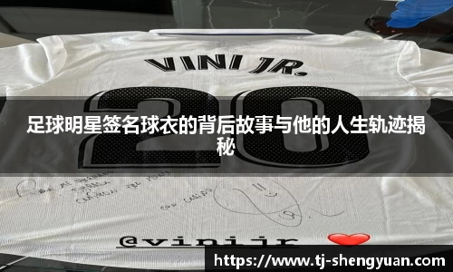足球明星签名球衣的背后故事与他的人生轨迹揭秘
